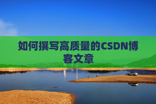 如何撰写高质量的CSDN博客文章