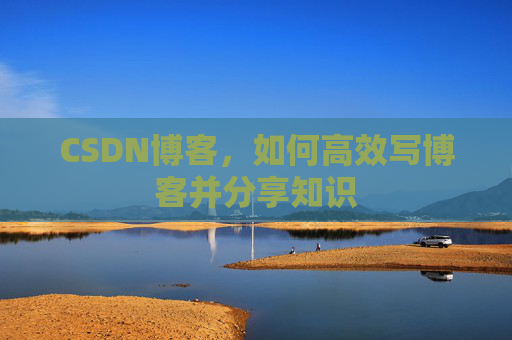 CSDN博客，如何高效写博客并分享知识