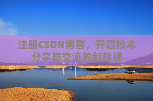 注册CSDN博客,开启技术分享与交流的新旅程