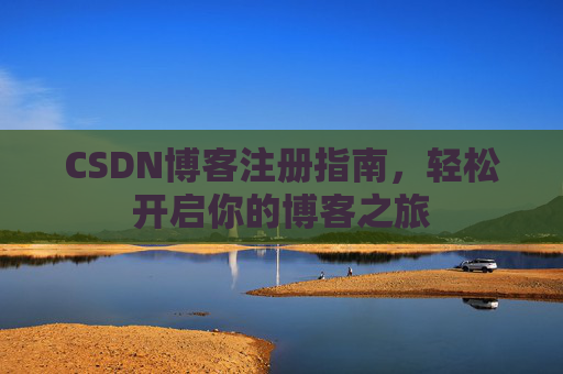 CSDN博客注册指南，轻松开启你的博客之旅